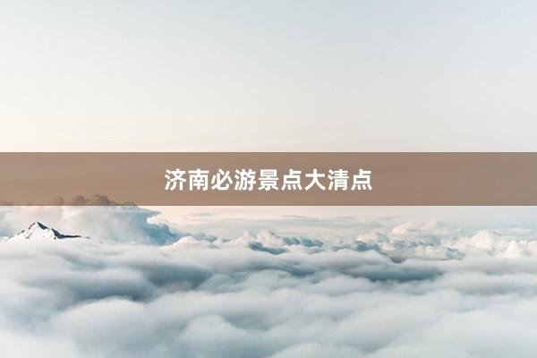 济南必游景点大清点